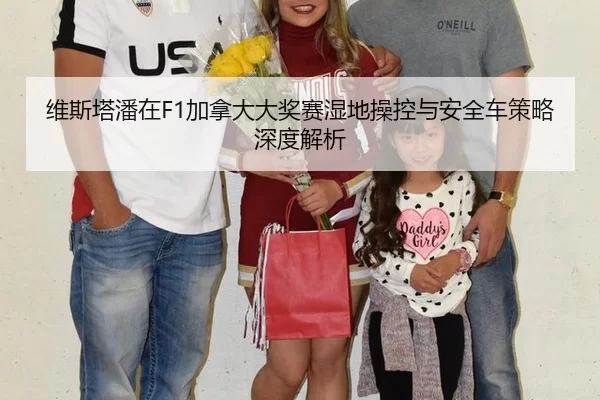 维斯塔潘在F1加拿大大奖赛湿地操控与安全车策略深度解析