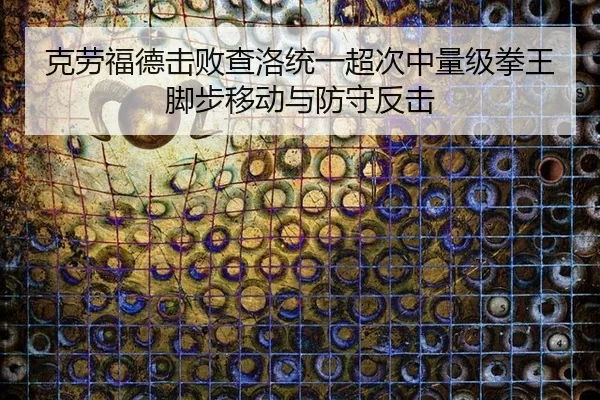 克劳福德击败查洛统一超次中量级拳王脚步移动与防守反击